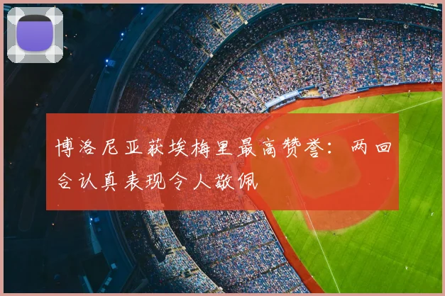 博洛尼亚获埃梅里最高赞誉：两回合认真表现令人敬佩