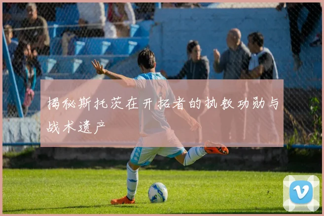 揭秘斯托茨在开拓者的执教功勋与战术遗产