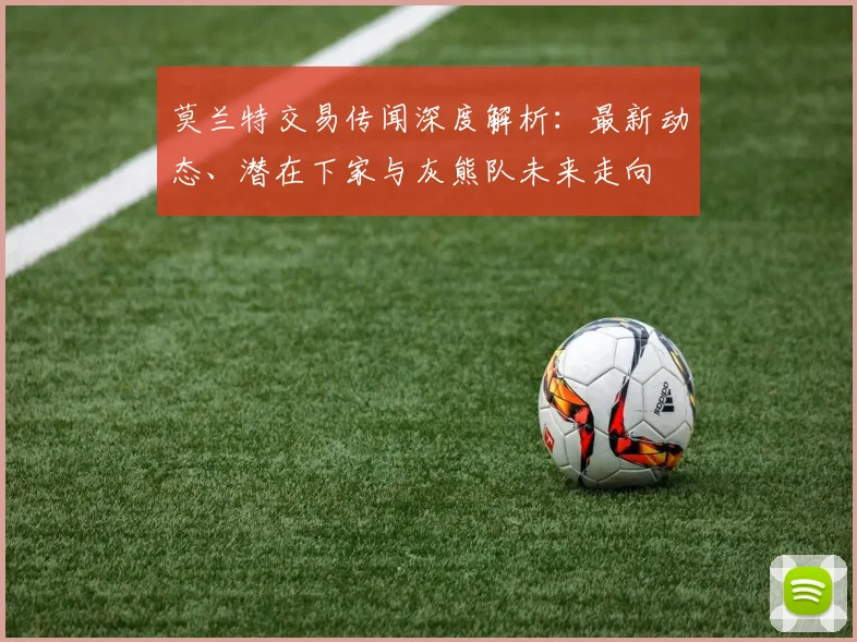莫兰特交易传闻深度解析:最新动态、潜在下家与灰熊队未来走向