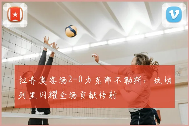 拉齐奥客场2-0力克那不勒斯，坎切列里闪耀全场贡献传射