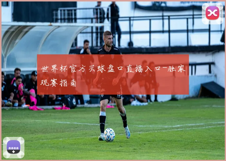世界杯官方买球盘口直播入口-独家观赛指南
