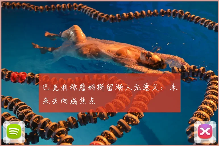 巴克利称詹姆斯留湖人无意义,未来去向成焦点