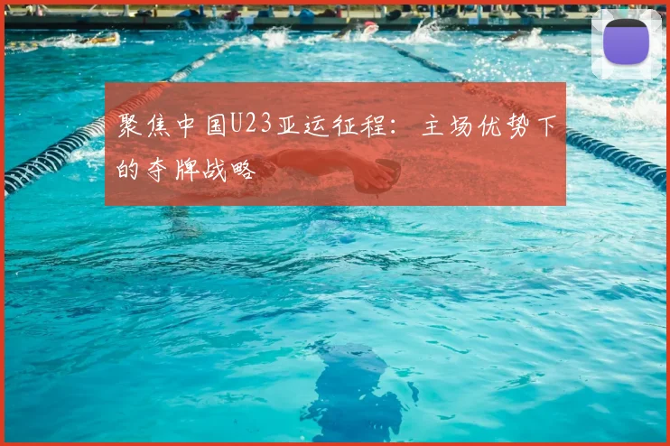 聚焦中国U23亚运征程：主场优势下的夺牌战略
