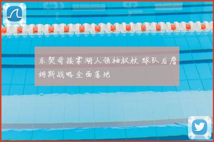 东契奇接掌湖人领袖权杖 球队后詹姆斯战略全面落地