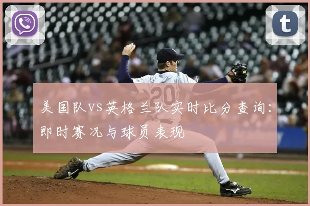 美国队vs英格兰队实时比分查询：即时赛况与球员表现