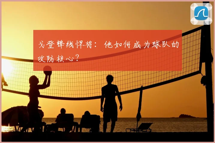 戈登锋线悍将：他如何成为球队的攻防核心？